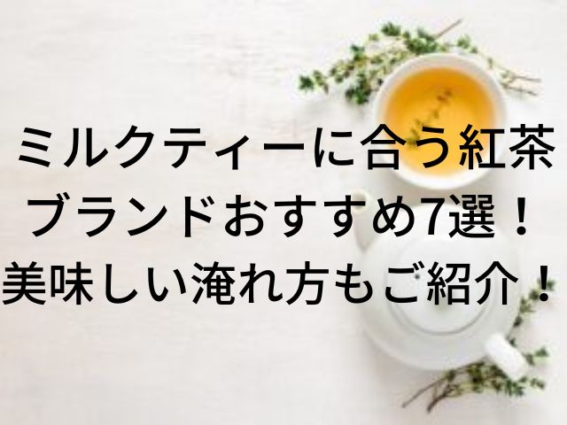 ミルクティーに合う紅茶ブランドおすすめ7選！美味しい淹れ方もご紹介！